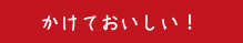 かけておいしい！