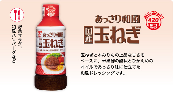 あっさり和風玉ねぎドレッシング　玉ねぎと本みりんの上品な甘さをベースに、米黒酢の酸味とひかえめのオイルであっさり味に仕立てた和風ドレッシングです。