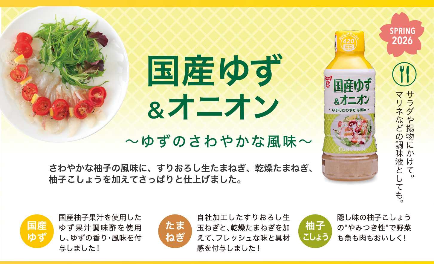 さわやかな柚子の風味に、すりおろし生たまねぎ、乾燥たまねぎ、柚子こしょうを加えてさっぱりと仕上げました。