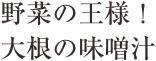 野菜の王様！大根の味噌汁