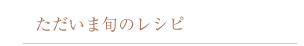 ただいま旬のレシピ