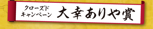クローズドキャンペーン大幸ありや賞