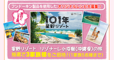 フンドーキン製品を使用したオリジナルレシピ大募集・旅行にいきま賞『星野リゾートリゾナーレ小浜島（沖縄県）の旅』抽選で3家族様をご招待！（1家族5名様まで）
