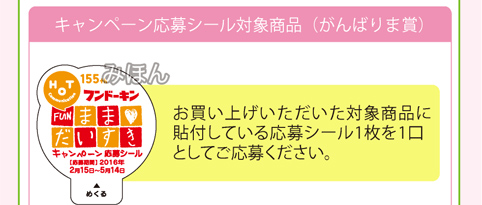 お買い上げいただいた対象商品に貼付している応募シール1枚を1口としてご応募ください。