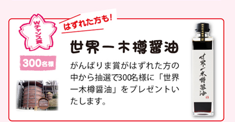 はずれた方の中から抽選で300名様に「世界一木樽醤油」をプレゼントいたします。