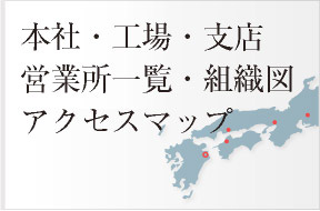 本社・工場・支店、営業所一覧・組織図、アクセスマップ