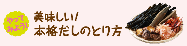 やってみよう！美味しい！本格だしのとり方