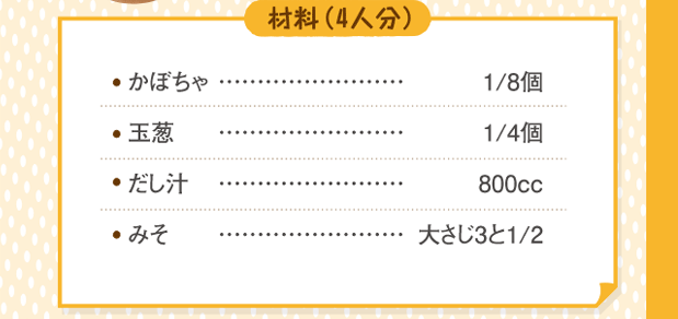 材料４人分（かぼちゃ８分の１個。玉葱４分の１個。だし汁８００cc。みそ大さじ３と２分の１。