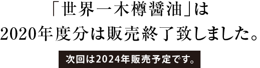 「世界一木樽醤油」は 2020年度分は製造終了致しました。 次回は2024年製造予定です。