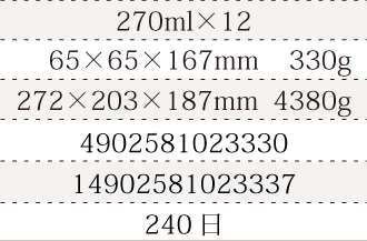 規格270ml×12、単品サイズ・重量65×65×168mm    338g、ケースサイズ・重量272×203×187mm  4460g、JAN4902581021695、ITF/GTIN14902581021692、賞味期間240日