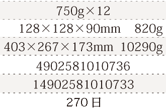 規格750g×12、単品サイズ・重量128×128×90mm    820g、ケースサイズ・重量403×267×173mm  10290g、JAN4902581010736、ITF/GTIN14902581010733、賞味期間180日