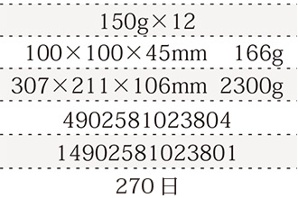 規格150g×12、単品サイズ・重量100×100×45mm    166g、ケースサイズ・重量307×211×106mm  2300g、JAN4902581023804、ITF/GTIN14902581023801、賞味期間180日