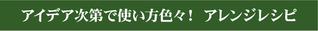 アイデア次第で使い方色々！ アレンジレシピ