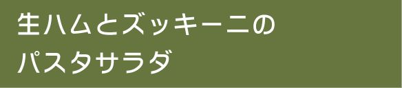 生ハムとズッキーニのパスタサラダ