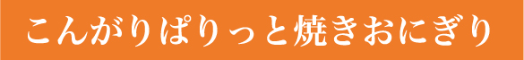 こんがりぱりっと焼きおにぎり