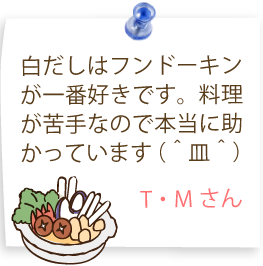 白だしはフンドーキンが一番好きです。料理が苦手なので本当に助かっています（＾皿＾）