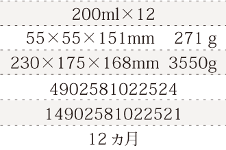 規格200ml×12、単品サイズ・重量61×61×150mm    293g、ケースサイズ・重量250×188×172mm  3880g、JAN4902581021053、ITF/GTIN14902581021050、賞味期間12ヵ月