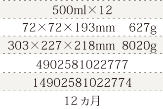 規格500ml×12、単品サイズ・重量72×72×193mm    629g、ケースサイズ・重量303×227×218mm  8020g、JAN4902581022777、ITF/GTIN14902581022774、賞味期間12ヵ月