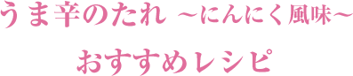 うま辛のたれ〜にんにく風味〜 おすすめレシピ