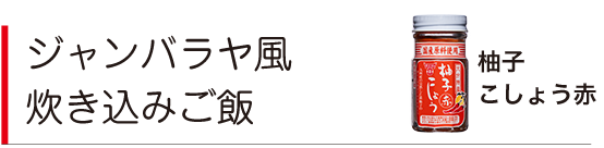 ジャンバラヤ風炊き込みご飯（柚子こしょう赤）