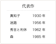 代表作。真知子1930年、迷路1956年、秀吉と利休1962年、森1985年