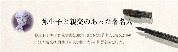 弥生子と親交のあった著名人。弥生子はおもに作家活動を通じて、さまざまな著名人と親交があり、こうした親交は、弥生子の文学性に大いに影響を与えました。